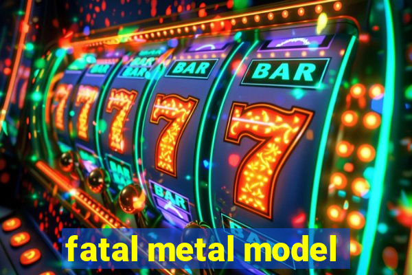 fatal metal model